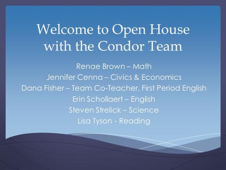 Welcome to Open House with the Condor Team Renae Brown – Math Jennifer Cenna – Civics & Economics Dana Fisher – Team Co-Teacher, First Period English Erin.