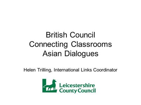 British Council Connecting Classrooms Asian Dialogues Helen Trilling, International Links Coordinator.