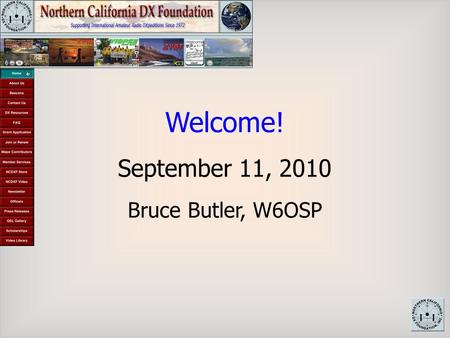 Welcome! September 11, 2010 Bruce Butler, W6OSP. Initial Grant W6BH All Volunteer Organization NXDCF History.