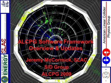 ALCPG Software Framework Overview & Updates Jeremy McCormick, SLAC SiD Group ALCPG 2009.