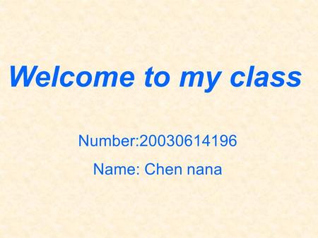 Welcome to my class Number:20030614196 Name: Chen nana.