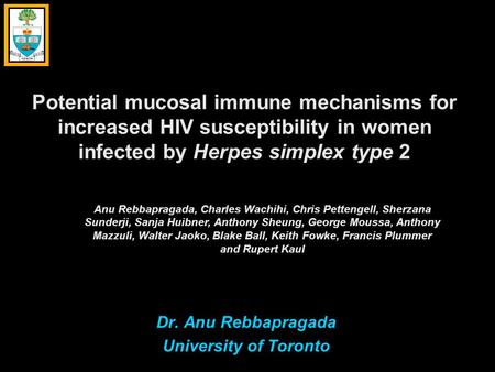 Potential mucosal immune mechanisms for increased HIV susceptibility in women infected by Herpes simplex type 2 Dr. Anu Rebbapragada University of Toronto.