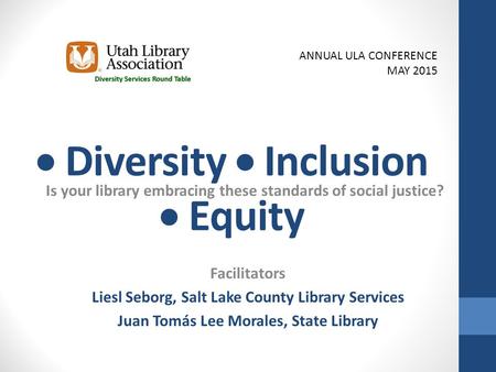  Diversity  Inclusion  Equity Is your library embracing these standards of social justice? Facilitators Liesl Seborg, Salt Lake County Library Services.