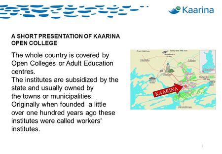 1 A SHORT PRESENTATION OF KAARINA OPEN COLLEGE The whole country is covered by Open Colleges or Adult Education centres. The institutes are subsidized.