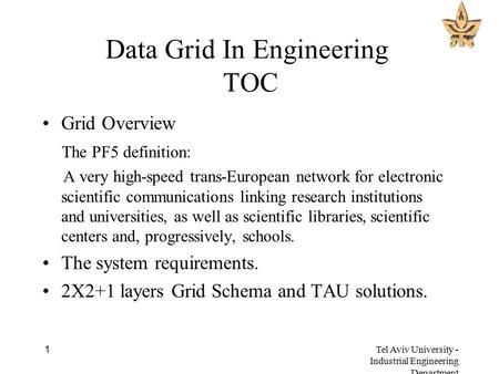 Tel Aviv University - Industrial Engineering Department 1 Data Grid In Engineering TOC Grid Overview The PF5 definition: A very high-speed trans-European.