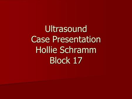 Ultrasound Case Presentation Hollie Schramm Block 17.