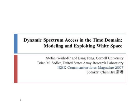 Dynamic Spectrum Access in the Time Domain: Modeling and Exploiting White Space Stefan Geirhofer and Lang Tong, Cornell University Brian M. Sadler, United.