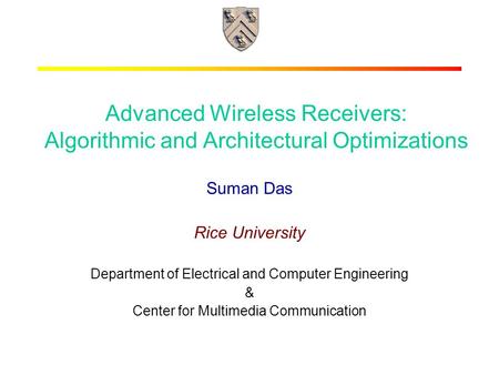 RICE UNIVERSITY Advanced Wireless Receivers: Algorithmic and Architectural Optimizations Suman Das Rice University Department of Electrical and Computer.