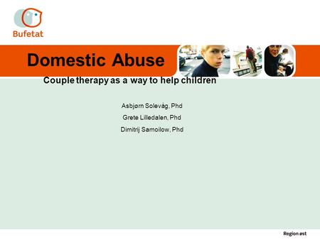 Domestic Abuse Couple therapy as a way to help children Asbjørn Solevåg, Phd Grete Lilledalen, Phd Dimitrij Samoilow, Phd.