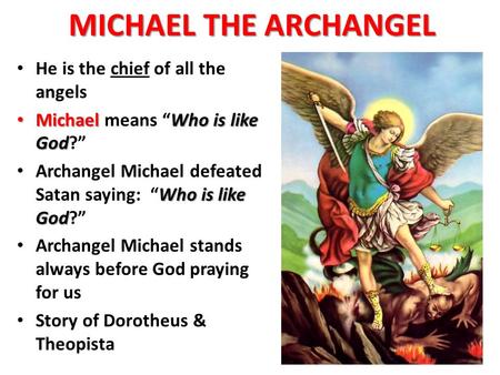 MICHAEL THE ARCHANGEL He is the chief of all the angels MichaelWho is like God Michael means “Who is like God?” Who is like God Archangel Michael defeated.