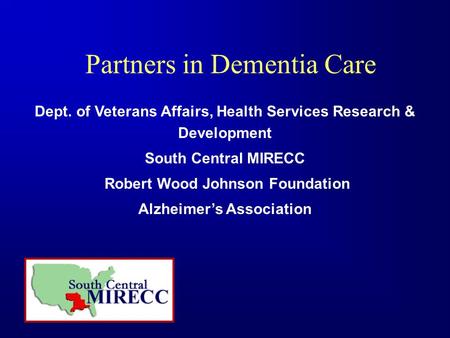 Partners in Dementia Care Dept. of Veterans Affairs, Health Services Research & Development South Central MIRECC Robert Wood Johnson Foundation Alzheimer’s.