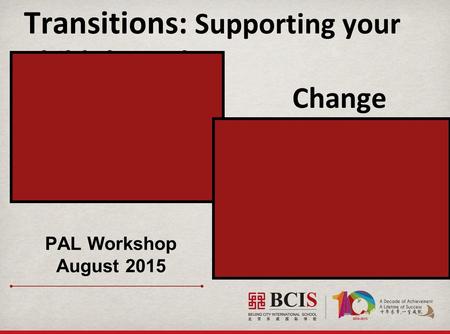 Transitions: Supporting your Child through Change PAL Workshop August 2015.