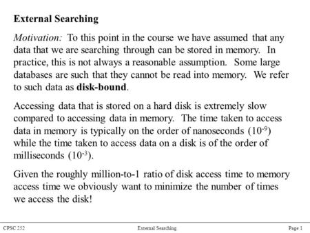 CPSC 252 External Searching Page 1 External Searching Motivation: To this point in the course we have assumed that any data that we are searching through.