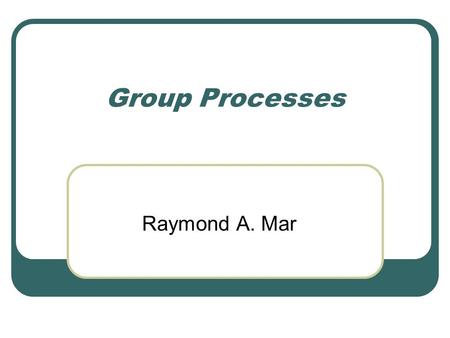 Group Processes Raymond A. Mar. What is a Group? Non-groups Nonsocial groups e.g. Strangers in a grocery store Independent No common identity No structured.