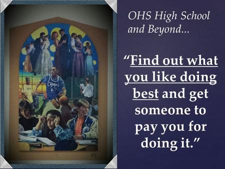 “Find out what you like doing best and get someone to pay you for doing it.” OHS High School and Beyond...