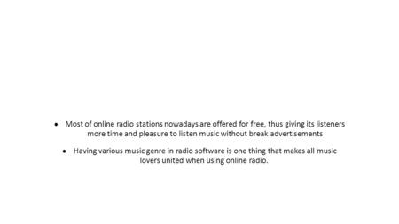  Most of online radio stations nowadays are offered for free, thus giving its listeners more time and pleasure to listen music without break advertisements.