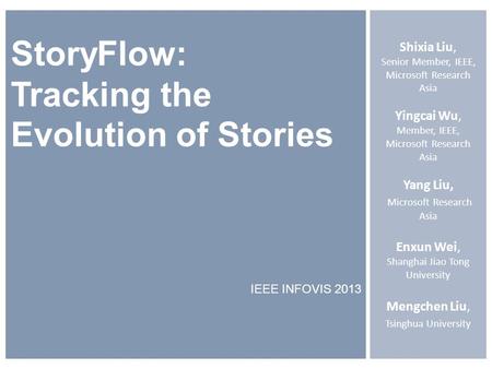 StoryFlow: Tracking the Evolution of Stories IEEE INFOVIS 2013 Shixia Liu, Senior Member, IEEE, Microsoft Research Asia Yingcai Wu, Member, IEEE, Microsoft.