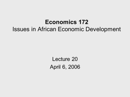 Economics 172 Issues in African Economic Development Lecture 20 April 6, 2006.