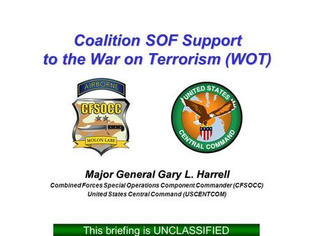 Coalition SOF Support to the War on Terrorism (WOT) Major General Gary L. Harrell Combined Forces Special Operations Component Commander (CFSOCC) United.