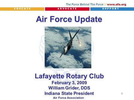 E D U C A T EA D V O C A T ES U P P O R T The Force Behind The Force P www.afa.org 1 Air Force Update Lafayette Rotary Club February 3, 2009 William Grider,