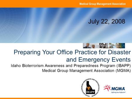 Copyright 2008. Medical Group Management Association. All rights reserved. Name, credentials Organization Date Preparing Your Office Practice for Disaster.