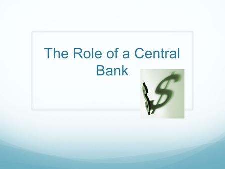 The Role of a Central Bank. What are they called? Find the names of the Central Banks of the following countries: USA England Australia Singapore Where.