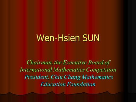 Wen-Hsien SUN Chairman, the Executive Board of International Mathematics Competition President, Chiu Chang Mathematics Education Foundation.