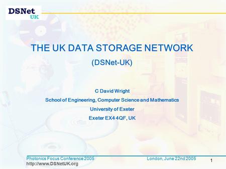 1 Photonics Focus Conference 2005  London, June 22nd 2005 THE UK DATA STORAGE NETWORK (DSNet-UK) C David Wright School of Engineering,