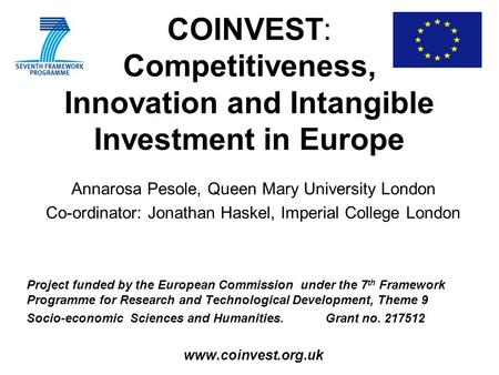 COINVEST: Competitiveness, Innovation and Intangible Investment in Europe Annarosa Pesole, Queen Mary University London Co-ordinator: Jonathan Haskel,