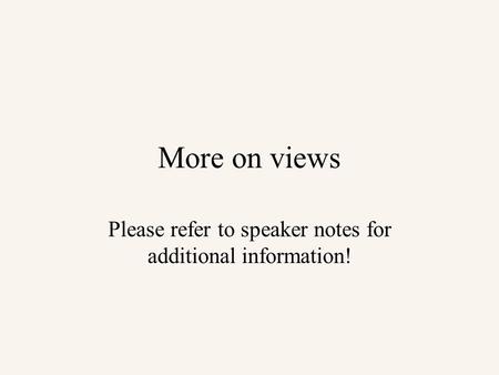 More on views Please refer to speaker notes for additional information!