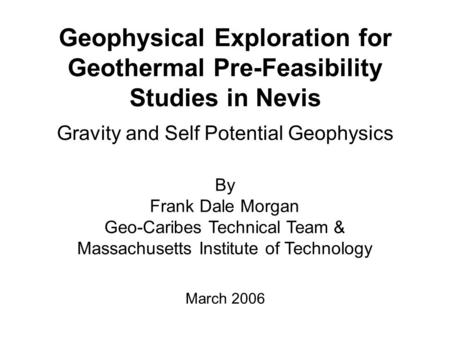 Geophysical Exploration for Geothermal Pre-Feasibility Studies in Nevis Gravity and Self Potential Geophysics By Frank Dale Morgan Geo-Caribes Technical.