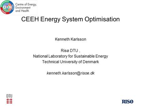 CEEH Energy System Optimisation Kenneth Karlsson Risø DTU, National Laboratory for Sustainable Energy Technical University of Denmark