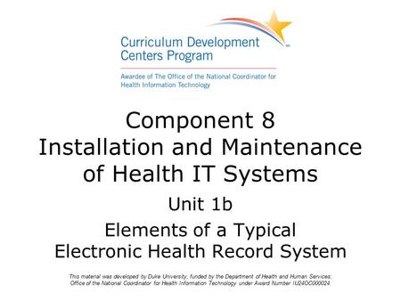 Component 8 Installation and Maintenance of Health IT Systems Unit 1b Elements of a Typical Electronic Health Record System This material was developed.