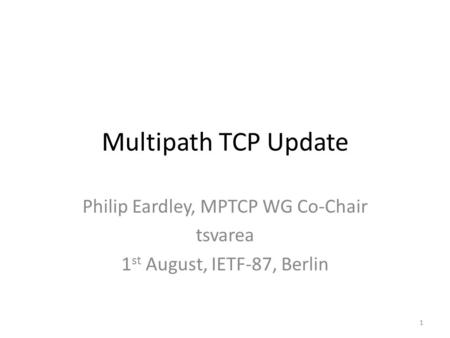 Multipath TCP Update Philip Eardley, MPTCP WG Co-Chair tsvarea 1 st August, IETF-87, Berlin 1.