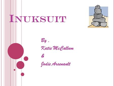 I NUKSUIT By, Katie McCallum & Jodie Arsenault. Inuksuit are a gigantic part of Canadian culture. There are many different meanings. Each inukshuk has.