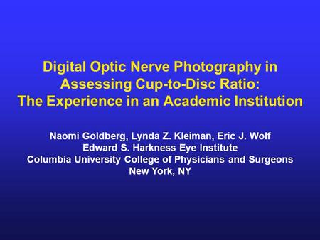 Digital Optic Nerve Photography in Assessing Cup-to-Disc Ratio: The Experience in an Academic Institution Naomi Goldberg, Lynda Z. Kleiman, Eric J. Wolf.