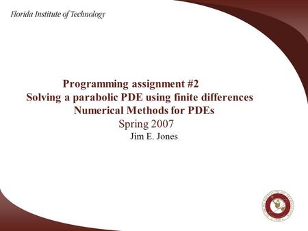 Programming assignment #2 Solving a parabolic PDE using finite differences Numerical Methods for PDEs Spring 2007 Jim E. Jones.