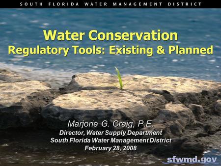 Water Conservation Regulatory Tools: Existing & Planned Marjorie G. Craig, P.E. Director, Water Supply Department South Florida Water Management District.