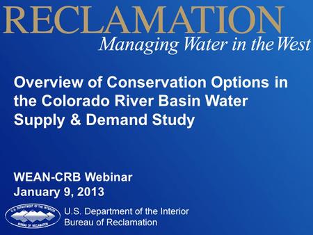 Overview of Conservation Options in the Colorado River Basin Water Supply & Demand Study WEAN-CRB Webinar January 9, 2013.