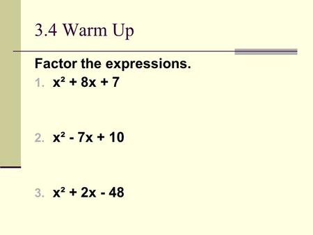 3.4 Warm Up Factor the expressions. 1. x² + 8x + 7 2. x² - 7x + 10 3. x² + 2x - 48.