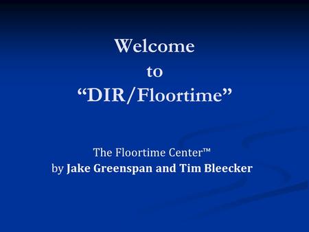 Welcome to “DIR/Floortime” The Floortime Center™ by Jake Greenspan and Tim Bleecker.