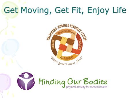 Get Moving, Get Fit, Enjoy Life. H-N Resource Centre Consumer-survivor initiative Programming by and for individuals living with a mental illness Mandate.