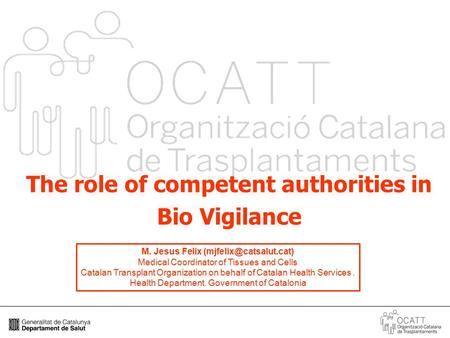 1 The role of competent authorities in Bio Vigilance M. Jesus Felix Medical Coordinator of Tissues and Cells Catalan Transplant.