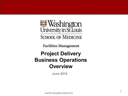 Project Delivery Business Operations Overview June 2015 Final PD Training FMD WUSM 6/15/15 1.