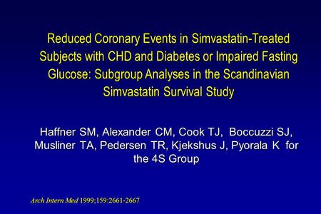 Haffner SM, Alexander CM, Cook TJ, Boccuzzi SJ, Musliner TA, Pedersen TR, Kjekshus J, Pyorala K for the 4S Group Reduced Coronary Events in Simvastatin-Treated.