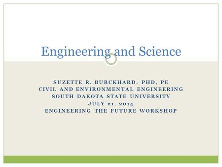 Engineering and Science SUZETTE R. BURCKHARD, PHD, PE CIVIL AND ENVIRONMENTAL ENGINEERING SOUTH DAKOTA STATE UNIVERSITY JULY 21, 2014 ENGINEERING THE FUTURE.