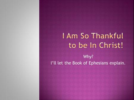 Why? I’ll let the Book of Ephesians explain..  I am blessed with every spiritual blessing.  1:3-14.  I’ve been chosen, adopted, accepted, redeemed,