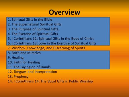 Overview 1. Spiritual Gifts in the Bible 2. The Supernatural Spiritual Gifts 3. The Purpose of Spiritual Gifts 4. The Exercise of Spiritual Gifts 5. I.