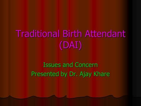 Traditional Birth Attendant (DAI) Issues and Concern Presented by Dr. Ajay Khare.