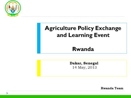 Dakar, Senegal 14 May, 2013 Agriculture Policy Exchange and Learning Event Rwanda Rwanda Team.